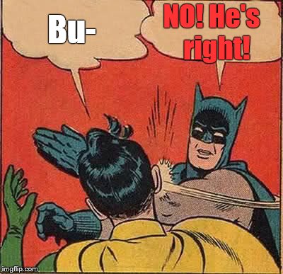 Batman Slapping Robin Meme | Bu- NO! He's  right! | image tagged in memes,batman slapping robin | made w/ Imgflip meme maker