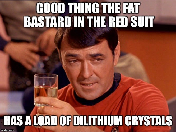 Star Trek Scotty | GOOD THING THE FAT BASTARD IN THE RED SUIT HAS A LOAD OF DILITHIUM CRYSTALS | image tagged in star trek scotty | made w/ Imgflip meme maker