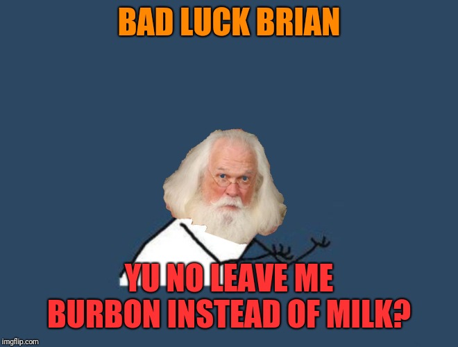 BAD LUCK BRIAN YU NO LEAVE ME BURBON INSTEAD OF MILK? | made w/ Imgflip meme maker