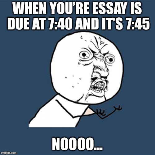 Last minute things | WHEN YOU’RE ESSAY IS DUE AT 7:40 AND IT’S 7:45; NOOOO... | image tagged in relatable,essays | made w/ Imgflip meme maker