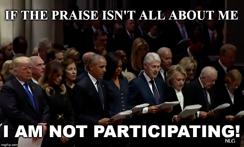 trump at Bush funeral | IF THE PRAISE ISN'T ALL ABOUT ME; I AM NOT PARTICIPATING! NLG | image tagged in politics | made w/ Imgflip meme maker