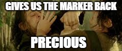 GIVES US THE MARKER BACK PRECIOUS | made w/ Imgflip meme maker