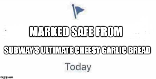 Marked Safe From | MARKED SAFE FROM; SUBWAY’S ULTIMATE CHEESY GARLIC BREAD | image tagged in marked safe from | made w/ Imgflip meme maker