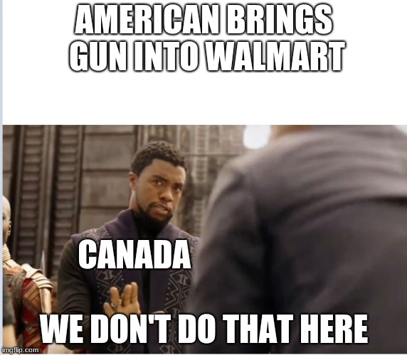 We don't do that here | AMERICAN BRINGS GUN INTO WALMART; CANADA; WE DON'T DO THAT HERE | image tagged in we don't do that here,memes,people of walmart | made w/ Imgflip meme maker