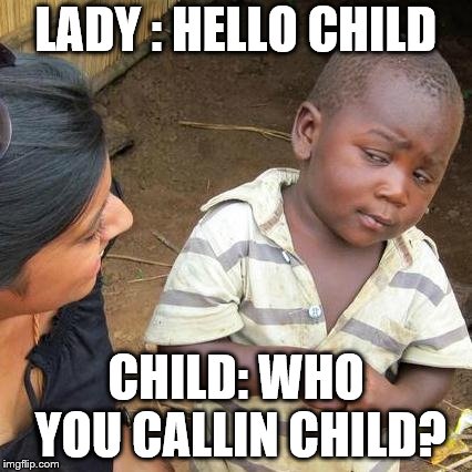 Third World Skeptical Kid Meme | LADY : HELLO CHILD; CHILD: WHO YOU CALLIN CHILD? | image tagged in memes,third world skeptical kid | made w/ Imgflip meme maker