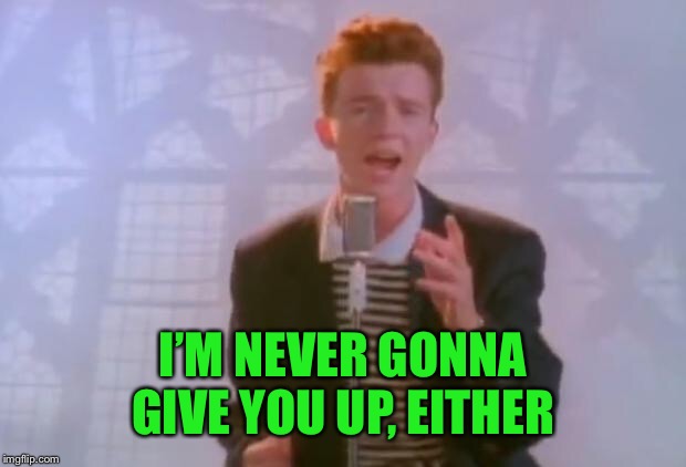 Rick Astley | I’M NEVER GONNA GIVE YOU UP, EITHER | image tagged in rick astley | made w/ Imgflip meme maker