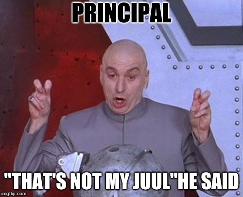 Dr Evil Laser Meme | PRINCIPAL; "THAT'S NOT MY JUUL"HE SAID | image tagged in memes,dr evil laser | made w/ Imgflip meme maker