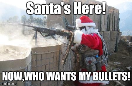 Hohoho Meme | Santa's Here! NOW,WHO WANTS MY BULLETS! | image tagged in memes,hohoho | made w/ Imgflip meme maker
