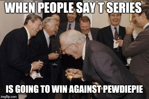 Laughing Men In Suits Meme | WHEN PEOPLE SAY T SERIES; IS GOING TO WIN AGAINST PEWDIEPIE | image tagged in memes,laughing men in suits | made w/ Imgflip meme maker