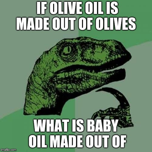 Philosoraptor Meme | IF OLIVE OIL IS MADE OUT OF OLIVES; WHAT IS BABY OIL MADE OUT OF | image tagged in memes,philosoraptor | made w/ Imgflip meme maker