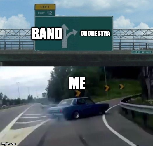 Left Exit 12 Off Ramp | BAND; ORCHESTRA; ME | image tagged in memes,left exit 12 off ramp | made w/ Imgflip meme maker