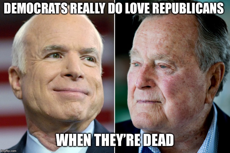 This | DEMOCRATS REALLY DO LOVE REPUBLICANS; WHEN THEY’RE DEAD | image tagged in john mccain,george bush,libtards,democrats,republicans | made w/ Imgflip meme maker