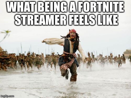 Jack Sparrow Being Chased Meme | WHAT BEING A FORTNITE STREAMER FEELS LIKE | image tagged in memes,jack sparrow being chased | made w/ Imgflip meme maker