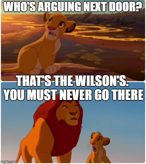 WHO'S ARGUING NEXT DOOR? THAT'S THE WILSON'S. YOU MUST NEVER GO THERE | made w/ Imgflip meme maker