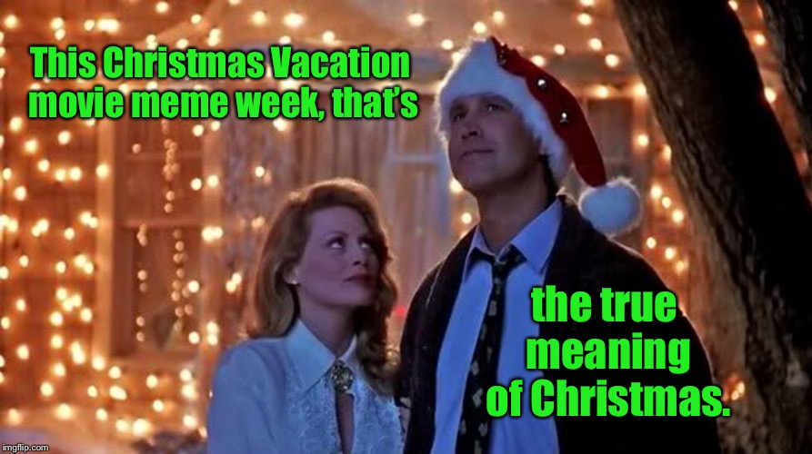 THparky’s Christmas Vacation theme week! | This Christmas Vacation movie meme week, that’s; the true meaning of Christmas. | image tagged in christmas vacation,national lampoon,griswold,true meaning,memes,thparky | made w/ Imgflip meme maker