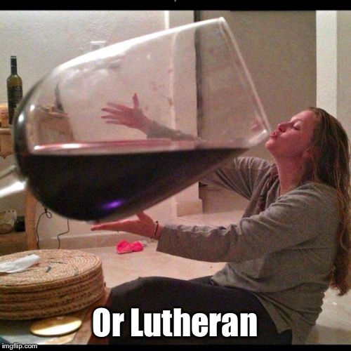 Wine Drinker | Or Lutheran | image tagged in wine drinker | made w/ Imgflip meme maker