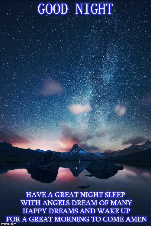 good night | GOOD NIGHT; HAVE A GREAT NIGHT SLEEP WITH ANGELS DREAM OF MANY HAPPY DREAMS AND WAKE UP FOR A GREAT MORNING TO COME AMEN | image tagged in night sky,good night,dark sky,star,stars,lake | made w/ Imgflip meme maker