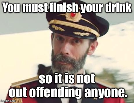 Captain Obvious | You must finish your drink so it is not out offending anyone. | image tagged in captain obvious | made w/ Imgflip meme maker