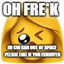OH FRE*K IM CUI RAN OUT OF SPACE PLEASE LIKE IF YOU ERNJOYED | made w/ Imgflip meme maker