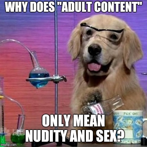 I Have No Idea What I Am Doing Dog Meme | WHY DOES "ADULT CONTENT"; ONLY MEAN NUDITY AND SEX? | image tagged in memes,i have no idea what i am doing dog | made w/ Imgflip meme maker