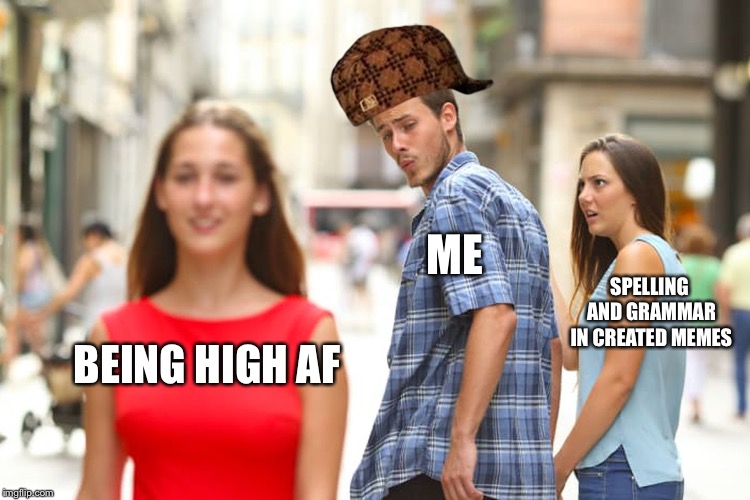 Ah man, I did it again. To let it be, or not to meme. That is the question, I think... wait, what? | ME; SPELLING AND GRAMMAR IN CREATED MEMES; BEING HIGH AF | image tagged in memes,distracted boyfriend,scumbag | made w/ Imgflip meme maker