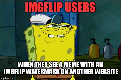 Let's admit it, we've ALL been there | IMGFLIP USERS; WHEN THEY SEE A MEME WITH AN IMGFLIP WATERMARK ON ANOTHER WEBSITE | image tagged in memes,dont you squidward,imgflip users,websites | made w/ Imgflip meme maker