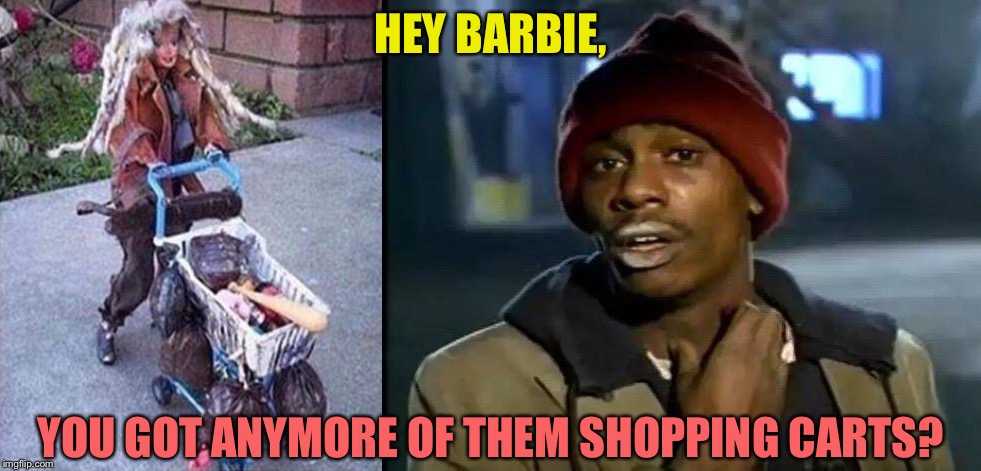 Barbie's hit a rough patch. | HEY BARBIE, YOU GOT ANYMORE OF THEM SHOPPING CARTS? | image tagged in memes,y'all got any more of that,barbie,shopping cart,funny | made w/ Imgflip meme maker