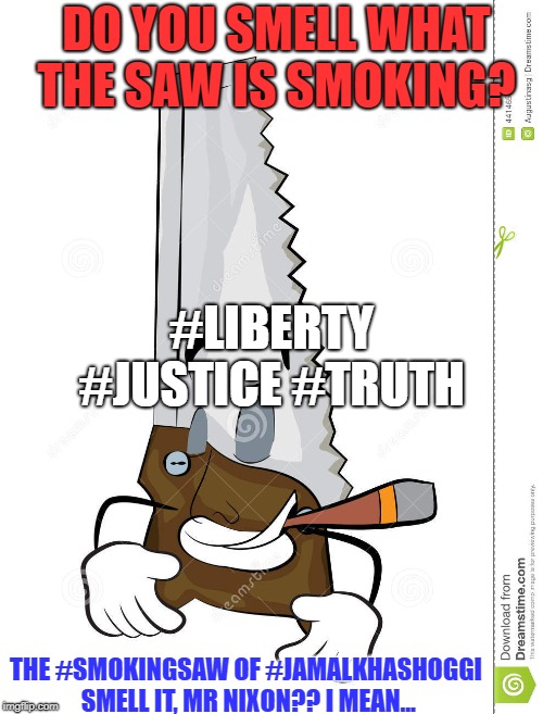 DO YOU SMELL WHAT THE SAW IS SMOKING? #LIBERTY #JUSTICE #TRUTH; THE #SMOKINGSAW OF #JAMALKHASHOGGI SMELL IT, MR NIXON?? I MEAN... | image tagged in do you smell what the saw is smoking | made w/ Imgflip meme maker