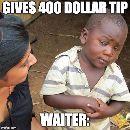 Third World Skeptical Kid Meme | GIVES 400 DOLLAR TIP; WAITER: | image tagged in memes,third world skeptical kid | made w/ Imgflip meme maker