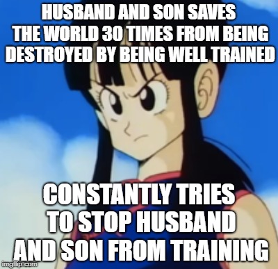 Dragon-ball logic #945   | HUSBAND AND SON SAVES THE WORLD 30 TIMES FROM BEING DESTROYED BY BEING WELL TRAINED; CONSTANTLY TRIES TO STOP HUSBAND AND SON FROM TRAINING | image tagged in dragon ball z | made w/ Imgflip meme maker