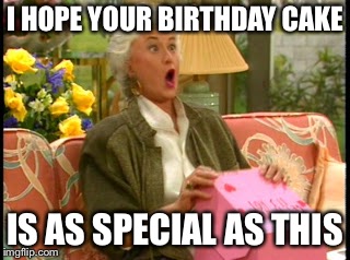 Dorothy excited | I HOPE YOUR BIRTHDAY CAKE; IS AS SPECIAL AS THIS | image tagged in dorothy excited | made w/ Imgflip meme maker