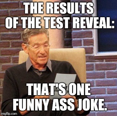 Maury Lie Detector Meme | THE RESULTS OF THE TEST REVEAL: THAT'S ONE FUNNY ASS JOKE. | image tagged in memes,maury lie detector | made w/ Imgflip meme maker