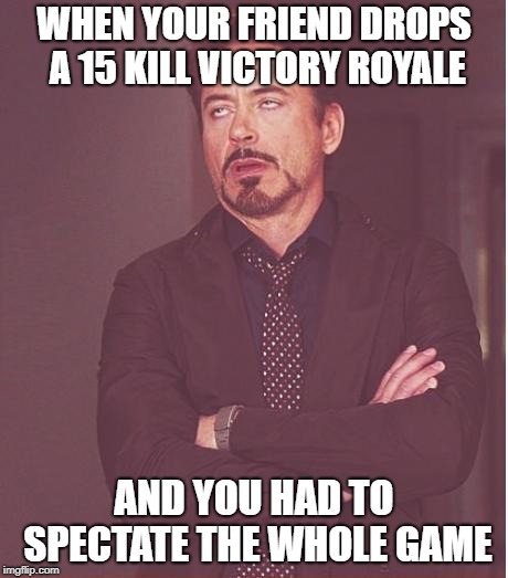 Face You Make Robert Downey Jr | WHEN YOUR FRIEND DROPS A 15 KILL VICTORY ROYALE; AND YOU HAD TO SPECTATE THE WHOLE GAME | image tagged in memes,face you make robert downey jr | made w/ Imgflip meme maker