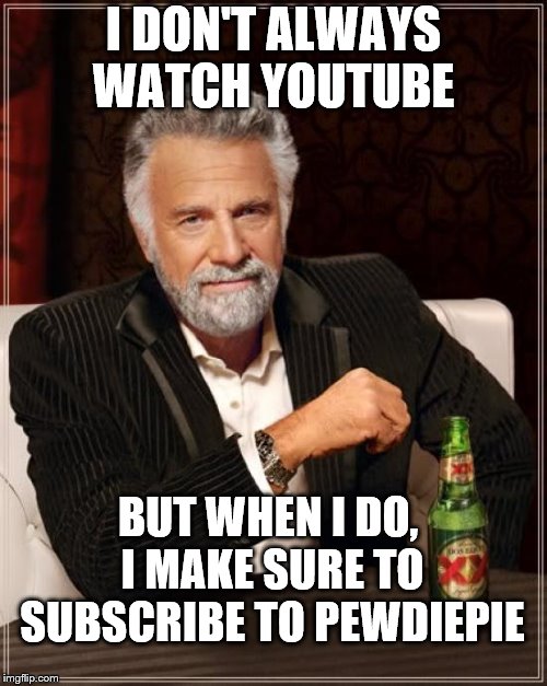 The Most Interesting Man In The World Meme | I DON'T ALWAYS WATCH YOUTUBE; BUT WHEN I DO, I MAKE SURE TO SUBSCRIBE TO PEWDIEPIE | image tagged in memes,the most interesting man in the world | made w/ Imgflip meme maker