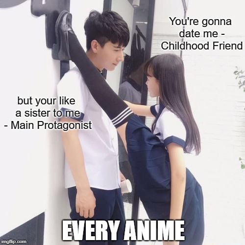 Reverse Friend Zone | You're gonna date me - Childhood Friend; but your like a sister to me - Main Protagonist; EVERY ANIME | image tagged in parody,anime | made w/ Imgflip meme maker