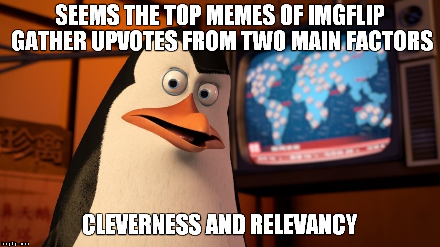 Kowalski's Analysis on ImgFlip Upvotes | SEEMS THE TOP MEMES OF IMGFLIP GATHER UPVOTES FROM TWO MAIN FACTORS; CLEVERNESS AND RELEVANCY | image tagged in kowalski analysis,kowalski,memes,upvotes,imgflip | made w/ Imgflip meme maker