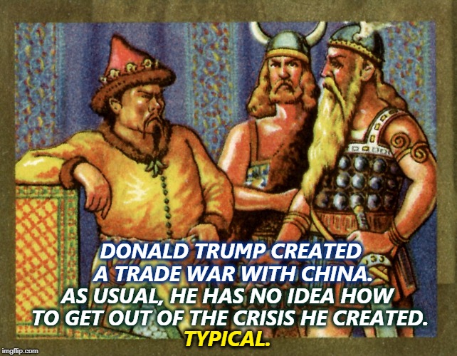 It's easier to destroy than to create. | DONALD TRUMP CREATED A TRADE WAR WITH CHINA. AS USUAL, HE HAS NO IDEA HOW TO GET OUT OF THE CRISIS HE CREATED. TYPICAL. | image tagged in trump,china,tradewar,tariffs,crisis | made w/ Imgflip meme maker