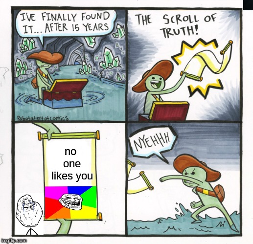 The Scroll Of Truth Meme | no one likes you | image tagged in memes,the scroll of truth | made w/ Imgflip meme maker