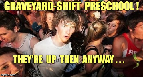 Got A Young Kid? Sudden Clarity Clarence | GRAVEYARD-SHIFT  PRESCHOOL ! THEY'RE  UP  THEN  ANYWAY . . . | image tagged in memes,sudden clarity clarence,parenting,funny memes | made w/ Imgflip meme maker