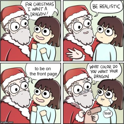 For Christmas I Want a Dragon | to be on the front page; teal | image tagged in for christmas i want a dragon,memes,front page,christmas | made w/ Imgflip meme maker