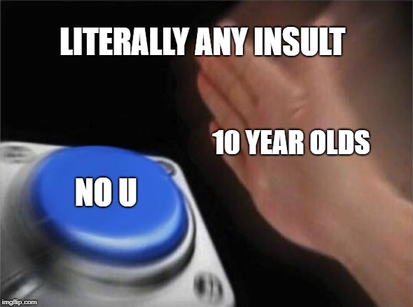 Blank Nut Button | LITERALLY ANY INSULT; 10 YEAR OLDS; NO U | image tagged in memes,blank nut button,no u,insult | made w/ Imgflip meme maker
