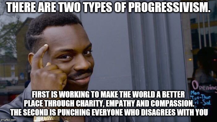 Roll Safe Think About It Meme | THERE ARE TWO TYPES OF PROGRESSIVISM. FIRST IS WORKING TO MAKE THE WORLD A BETTER PLACE THROUGH CHARITY, EMPATHY AND COMPASSION. THE SECOND  | image tagged in memes,roll safe think about it | made w/ Imgflip meme maker