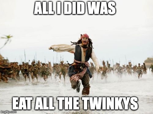 Jack Sparrow Being Chased Meme | ALL I DID WAS; EAT ALL THE TWINKYS | image tagged in memes,jack sparrow being chased | made w/ Imgflip meme maker