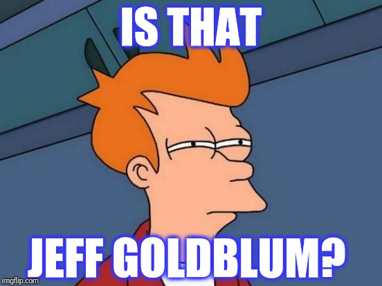 Futurama Fry Meme | IS THAT JEFF GOLDBLUM? | image tagged in memes,futurama fry | made w/ Imgflip meme maker