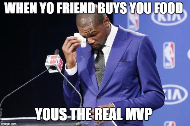 You The Real MVP 2 Meme | WHEN YO FRIEND BUYS YOU FOOD; YOUS THE REAL MVP | image tagged in memes,you the real mvp 2 | made w/ Imgflip meme maker