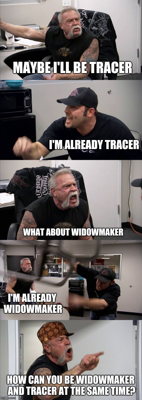 American Chopper Argument | MAYBE I'LL BE TRACER; I'M ALREADY TRACER; WHAT ABOUT WIDOWMAKER; I'M ALREADY WIDOWMAKER; HOW CAN YOU BE WIDOWMAKER AND TRACER AT THE SAME TIME? | image tagged in memes,american chopper argument,scumbag | made w/ Imgflip meme maker