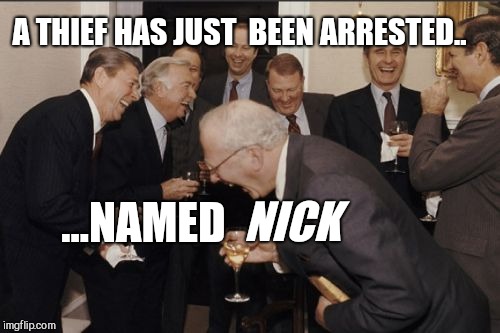 Laughing Men In Suits Meme | A THIEF HAS JUST  BEEN ARRESTED.. NICK; ...NAMED | image tagged in memes,laughing men in suits | made w/ Imgflip meme maker
