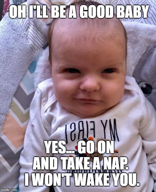OH I'LL BE A GOOD BABY; YES... GO ON AND TAKE A NAP.  I WON'T WAKE YOU. | image tagged in mischievous baby | made w/ Imgflip meme maker