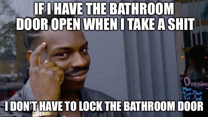 Roll Safe Think About It Meme | IF I HAVE THE BATHROOM DOOR OPEN WHEN I TAKE A SHIT; I DON’T HAVE TO LOCK THE BATHROOM DOOR | image tagged in memes,roll safe think about it | made w/ Imgflip meme maker