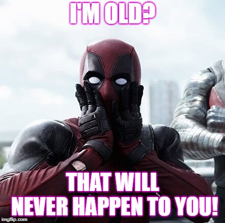 Deadpool Surprised Meme | I'M OLD? THAT WILL NEVER HAPPEN TO YOU! | image tagged in memes,deadpool surprised | made w/ Imgflip meme maker